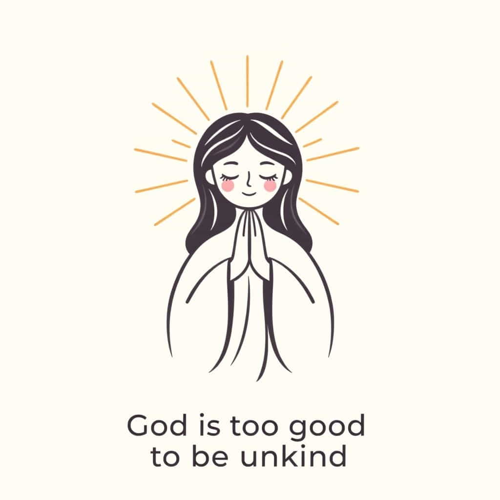 God Is Too Good To Be Unkind